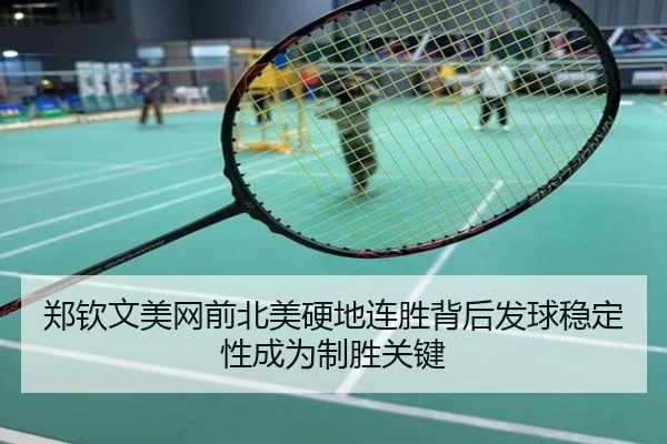 郑钦文美网前北美硬地连胜背后发球稳定性成为制胜关键