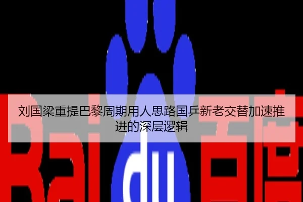 刘国梁重提巴黎周期用人思路国乒新老交替加速推进的深层逻辑