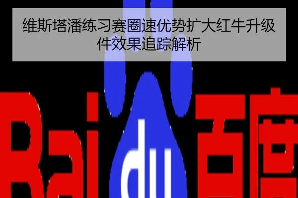 维斯塔潘练习赛圈速优势扩大红牛升级件效果追踪解析